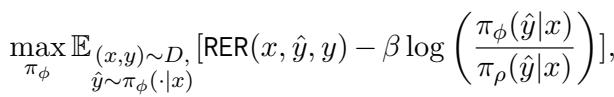 ]\n\\operatorname* { m a x } _ { \\pi _ { \\phi } } \\mathbb { E } _ { ( x , y ) \\sim D , } [ \\mathsf { R E R } ( x , \\hat { y } , y ) - \\beta \\log \\left( \\frac { \\pi _ { \\phi } ( \\hat { y } | x ) } { \\pi _ { \\rho } ( \\hat { y } | x ) } \\right) ] ,\n()