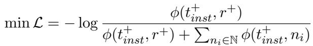 () \\operatorname* { m i n } \\mathcal { L } = - \\log \\frac { \\phi ( t _ { i n s t } ^ { + } , r ^ { + } ) } { \\phi ( t _ { i n s t } ^ { + } , r ^ { + } ) + \\sum _ { n _ { i } \\in \\mathbb { N } } \\phi ( t _ { i n s t } ^ { + } , n _ { i } ) } ()