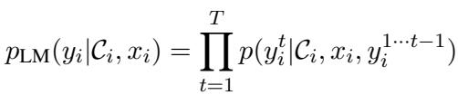 ()\np _ { \\mathrm { L M } } ( y _ { i } | \\mathcal { C } _ { i } , x _ { i } ) = \\prod _ { t = 1 } ^ { T } p ( y _ { i } ^ { t } | \\mathcal { C } _ { i } , x _ { i } , y _ { i } ^ { 1 \\cdots t - 1 } )\n()