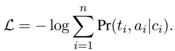 ()\n{ \\mathcal { L } } = - \\log \\sum _ { i = 1 } ^ { n } \\operatorname* { P r } ( t _ { i } , a _ { i } | c _ { i } ) .\n()
