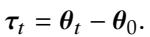 ()\n\\tau _ { t } = \\theta _ { t } - \\theta _ { 0 } .\n[