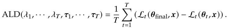 ]\n\\mathrm { A L D } ( \\lambda _ { 1 } , \\cdots , \\lambda _ { T } , \\tau _ { 1 } , \\cdots , \\tau _ { T } ) = \\frac { 1 } { T } \\sum _ { t = 1 } ^ { T } \\left( \\mathcal { L } _ { t } ( \\theta _ { \\mathrm { f i n a l } } , \\pmb { x } ) - \\mathcal { L } _ { t } ( \\theta _ { t } , \\pmb { x } ) \\right) .\n[
