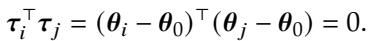 ]\n\\tau _ { i } ^ { \\top } \\tau _ { j } = ( \\pmb { \\theta } _ { i } - \\pmb { \\theta } _ { 0 } ) ^ { \\top } ( \\pmb { \\theta } _ { j } - \\pmb { \\theta } _ { 0 } ) = 0 .\n[