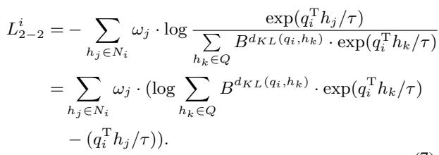()\n\\begin{array} { l } { { { \\cal L } _ { 2 - 2 } ^ { i } = \\displaystyle - \\sum _ { h _ { j } \\in { \\cal N } _ { i } } \\omega _ { j } \\cdot \\log \\frac { \\exp ( q _ { i } ^ { \\mathrm { T } } h _ { j } / \\tau ) } { \\displaystyle \\sum _ { h _ { k } \\in { \\cal Q } } B ^ { d _ { K L } ( q _ { i } , h _ { k } ) } \\cdot \\exp ( q _ { i } ^ { \\mathrm { T } } h _ { k } / \\tau ) } \\ ~ } } \\ { { \\displaystyle ~ = \\sum _ { h _ { j } \\in { \\cal N } _ { i } } \\omega _ { j } \\cdot ( \\log \\sum _ { h _ { k } \\in { \\cal Q } } B ^ { d _ { K L } ( q _ { i } , h _ { k } ) } \\cdot \\exp ( q _ { i } ^ { \\mathrm { T } } h _ { k } / \\tau ) } } \\ { { \\displaystyle ~ - ( q _ { i } ^ { \\mathrm { T } } h _ { j } / \\tau ) ) . } } \\end{array}\n()
