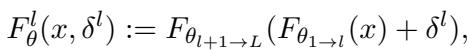 ()\nF _ { \\theta } ^ { l } ( x , \\delta ^ { l } ) : = F _ { \\theta _ { l + 1 L } } ( F _ { \\theta _ { 1 l } } ( x ) + \\delta ^ { l } ) ,\n[