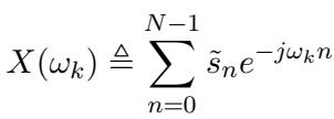 ()\nX ( \\omega _ { k } ) \\triangleq \\sum _ { n = 0 } ^ { N - 1 } \\tilde { s } _ { n } e ^ { - j \\omega _ { k } n }\n[
