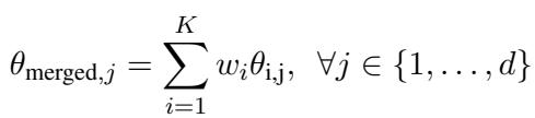 ()\n\\theta _ { \\mathrm { m e r g e d } , j } = \\sum _ { i = 1 } ^ { K } w _ { i } \\theta _ { \\mathrm { i , j } } , \\forall j \\in { 1 , \\dots , d }\n[