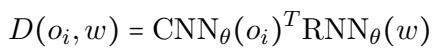 ()\nD ( o _ { i } , w ) = \\mathrm { C N N } _ { \\theta } ( o _ { i } ) ^ { T } \\mathrm { R N N } _ { \\theta } ( w )\n[