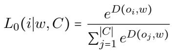 ]\nL _ { 0 } ( i | w , C ) = \\frac { e ^ { D ( o _ { i } , w ) } } { \\sum _ { j = 1 } ^ { | C | } e ^ { D ( o _ { j } , w ) } }\n[