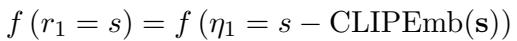 ]\nf \\left( r _ { 1 } = s \\right) = f \\left( \\eta _ { 1 } = s - \\mathrm { C L I P E m b } ( \\mathbf { s } ) \\right)\n[