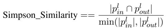 ()\n\\mathrm { S i m p s o n _ S i m i l a r i t y } = = \\frac { | p _ { i n } ^ { l } \\cap p _ { o u t } ^ { l } | } { \\operatorname* { m i n } ( | p _ { i n } ^ { l } | , | p _ { o u t } ^ { l } | ) }\n[