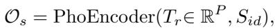 ]\n\\mathcal { O } _ { s } = \\mathrm { P h o E n c o d e r } ( T _ { r } \\in \\mathbb { R } ^ { P } , S _ { i d } ) ,\n[