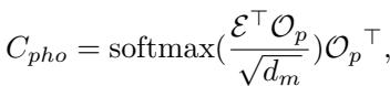 ]\nC _ { p h o } = \\mathrm { s o f t m a x } ( \\frac { \\mathcal { E } ^ { \\top } \\mathcal { O } _ { p } } { \\sqrt { d _ { m } } } ) { \\mathcal { O } _ { p } } ^ { \\top } ,\n[
