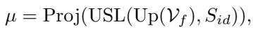 ]\n\\mu = { \\mathrm { P r o j } } ( { \\mathrm { U S L } } ( { \\mathrm { U p } } ( \\mathcal V _ { f } ) , S _ { i d } ) ) ,\n[