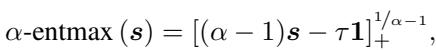 ]\n\\alpha \\mathrm { - e n t m a x } \\left( s \\right) = \\left[ ( \\alpha - 1 ) s - \\tau \\mathbf { 1 } \\right] _ { + } ^ { 1 / \\alpha - 1 } ,\n[