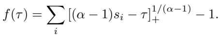 ]\nf ( \\tau ) = \\sum _ { i } \\left[ ( \\alpha - 1 ) s _ { i } - \\tau \\right] _ { + } ^ { 1 / ( \\alpha - 1 ) } - 1 .\n[
