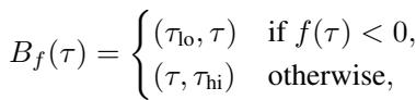 ]\nB _ { f } ( \\tau ) = \\left{ \\begin{array} { l l } { ( \\tau _ { \\mathrm { l o } } , \\tau ) } & { \\mathrm { i f ~ } f ( \\tau ) < 0 , } \\ { ( \\tau , \\tau _ { \\mathrm { h i } } ) } & { \\mathrm { o t h e r w i s e } , } \\end{array} \\right.\n[