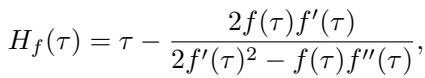 ]\nH _ { f } ( \\tau ) = \\tau - \\frac { 2 f ( \\tau ) f ^ { \\prime } ( \\tau ) } { 2 f ^ { \\prime } ( \\tau ) ^ { 2 } - f ( \\tau ) f ^ { \\prime \\prime } ( \\tau ) } ,\n[