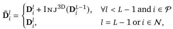 ]\n\\bar { \\mathbf { D } } _ { i } ^ { l } = \\left{ \\begin{array} { l l } { \\mathbf { D } _ { i } ^ { l } + \\mathrm { I N } \\boldsymbol { y } ^ { \\mathrm { 3 D } } ( \\mathbf { D } _ { i } ^ { L - 1 } ) , } & { \\forall l < L - 1 \\mathrm { a n d } i \\in \\mathcal { P } } \\ { \\mathbf { D } _ { i } ^ { l } , } & { l = L - 1 \\mathrm { o r } i \\in \\mathcal { N } , } \\end{array} \\right.\n[