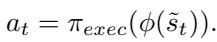 () a _ { t } = \\pi _ { e x e c } ( \\phi ( \\tilde { s } _ { t } ) ) . ()