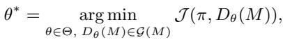 () \\theta ^ { * } = \\underset { \\theta \\in \\Theta , D _ { \\theta } ( M ) \\in \\mathcal { G } ( M ) } { \\arg \\operatorname* { m i n } } \\mathcal { I } ( \\pi , D _ { \\theta } ( M ) ) , ()