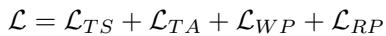()\n\\mathcal { L } = \\mathcal { L } _ { T S } + \\mathcal { L } _ { T A } + \\mathcal { L } _ { W P } + \\mathcal { L } _ { R P }\n()