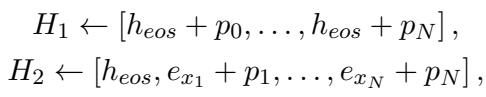() \\begin{array} { c } { { H _ { 1 } [ h _ { e o s } + p _ { 0 } , \\ldots , h _ { e o s } + p _ { N } ] , } } \\ { { { } } } \\ { { H _ { 2 } [ h _ { e o s } , e _ { x _ { 1 } } + p _ { 1 } , \\ldots , e _ { x _ { N } } + p _ { N } ] , } } \\end{array} ()