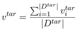 ]\nv ^ { t a r } = \\frac { \\sum _ { i = 1 } ^ { \\left| D ^ { t a r } \\right| } v _ { i } ^ { t a r } } { \\left| D ^ { t a r } \\right| }\n[